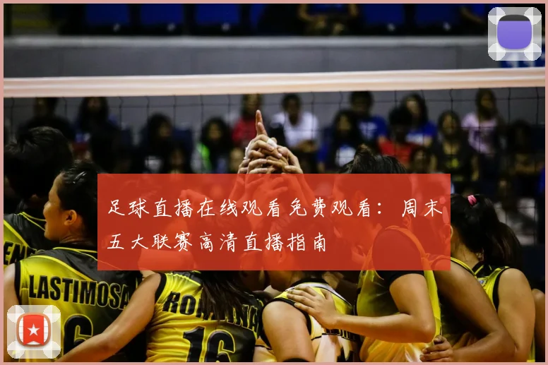 足球直播在线观看免费观看:周末五大联赛高清直播指南