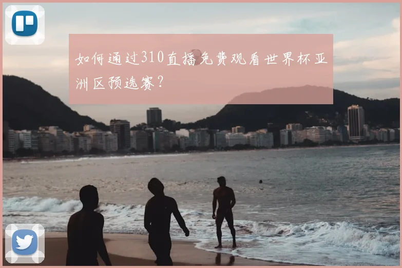 如何通过310直播免费观看世界杯亚洲区预选赛?